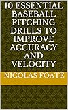 10 Essential Baseball Pitching Drills To Improve Accuracy And Velocity 10 Essential Pitching Drills Book 1 English Edition