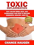 Toxic Inflammation Why Youre Tired Sick And Overweight And How To Become Energetic Healthy And Fit English Edition