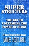 Super Structure The Key To Unleashing The Power Of Story English Edition