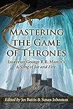 Mastering The Game Of Thrones Essays On George Rr Martins A Song Of Ice And Fire English Edition