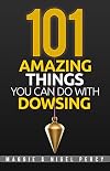 101 Amazing Things You Can Do With Dowsing
