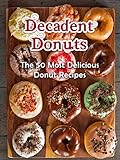 Decadent Donuts The 50 Most Delicious Donut Recipes Donut Cookbook Doughnuts Doughnut Recipes Recipe Top 50s Book 67 English Edition