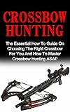Crossbow Hunting The Essential How To Guide On Choosing The Right Crossbow For You And How To Master Crossbow Hunting Asap Crossbow Hunting Deer Hunting English Edition