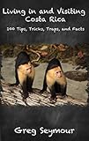 Living In And Visiting Costa Rica 100 Tips Tricks Traps And Facts