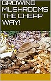 Growing Mushrooms The Cheap Way English Edition