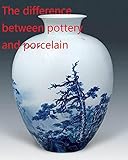 The Difference Between Pottery And Porcelain English Edition