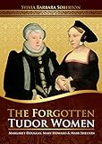 The Forgotten Tudor Women Margaret Douglas Mary Howard Mary Shelton English Edition