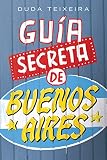 Gua Secreta De Buenos Aires 112 Lugares Curiosos Excntricos Y Misteriosos Spanish Edition