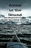 Alone In The Sound An Explorers Guide To Sea Kayaking Alaskas Prince William Sound English Edition