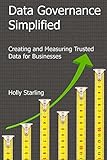 Data Governance Simplified Creating And Measuring Trusted Data For Businesses English Edition