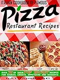 Italian Cookbook Of Famous Pizza Restaurant Recipes Over 31 Of Their Top Secret Recipes For Sauces Crusts Appetizers And Desserts Restaurant Recipes And Copycat Cookbooks 1 English Edition