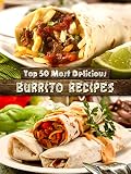 Top 50 Most Delicious Burrito Recipes A Burrito Cookbook Recipe Top 50s Book 72 English Edition