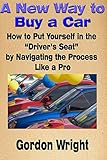 A New Way To Buy A Car How To Put Yourself In The Drivers Seat By Navigating The Process Like A Pro English Edition