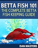 Betta Fish 101 The Complete Betta Fish Keeping Guide English Edition