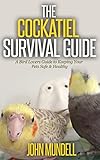 The Cockatiel Survival Guide A Bird Lovers Guide To Keeping Your Pets Safe Healthy English Edition