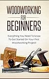 Woodworking For Beginners Everything You Need To Know To Get Started On Your First Woodworking Project Home Improvement Diy English Edition