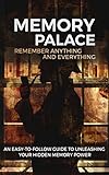 Memory Palace Remember Anything And Everything An Easytofollow Guide To Unleashing Your Hidden Memory Power English Edition