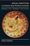 Social Identities in the Classic Maya Northern Lowlands: Gender, Age, Memory, and Place (Linda Schele Series in Maya and Pre-Columbian Studies)