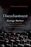 Disenchantment George Steiner And Meaning Of Western Civilization After Auschwitz Religion Theology And The Holocaust English Edition