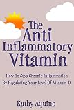 The Antiinflammatory Vitamin How To Stop Chronic Inflammation By Regulating Your Level Of Vitamin D English Edition