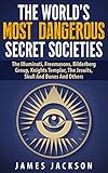 The Worlds Most Dangerous Secret Societies The Illuminati Freemasons Bilderberg Group Knights Templar The Jesuits Skull And Bones And Others English Edition