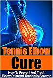 Tennis Tennis Elbow Cure How To Prevent And Treat Elbow Pain And Tendonitis Forever Tennis Elbow Cure Sports Injury Knee Pain Back Pain Shoulder Weight Training Book 1 English Edition