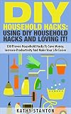 Diy Household Hacks Using Diy Household Hacks And Loving It 100 Proven Household Hacks To Save Money Increase Productivity And Make Your Life Easier Person Home Organization English Edition