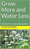 Grow More And Water Less Secrets Of A Waterwise Garden Greenfootprint Organic Gardening Book 3 English Edition