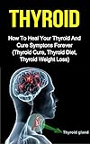 Thyroid How To Heal Your Thyroid And Cure Symptoms Forever Thyroid Cure Thyroid Diet Thyroid Weightloss English Edition