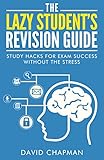 The Lazy Students Revision Guide Study Hacks For Exam Success Without The Stress Lazy Students Guide Book 1 English Edition