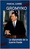 Gromyko Le Diplomate De La Guerre Froide