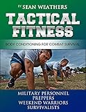 Tactical Fitness Body Conditioning For Combat Survival Military Personnel Preppers Weekend Warriors Survivalists Sean Weathers Fitness Book 4 English Edition