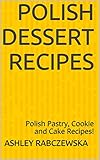 Polish Dessert Recipes Polish Pastry Cookie And Cake Recipes English Edition