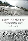 Elevated Rock Art Towards A Maritime Understanding Of Bronze Age Rock Art In Northern Bohusln Sweden Swedish Rock Art Research Series Book 2 English Edition
