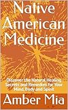 Native American Medicine Discover The Natural Healing Secrets And Remedies For Your Mind Body And Spirit Native American Medicine Natural Remedies Naturopathy Book 1 English Edition