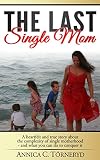 The Last Single Mom A Heartfelt And True Story About The Complexity Of Single Motherhood And What You Can Do To Conquer It English Edition