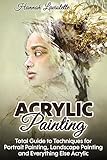 Acrylic Painting Total Guide To Techniques For Portrait Painting Landscape Painting And Everything Else Acrylic English Edition