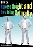 How To Increase Height And Grow Taller Naturally An Essential Guide To The Exercises Stretches And Vitamins Your Body Needs To Get Taller Fast English Edition