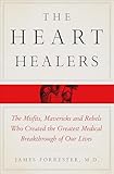 The Heart Healers The Misfits Mavericks And Rebels Who Created The Greatest Medical Breakthrough Of Our Lives English Edition