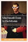 Machiavelli Goes To The Movies Understanding The Prince Through Television And Film