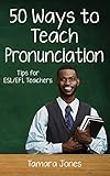 Fifty Ways To Teach Pronunciation Tips For Eslefl Teachers English Edition