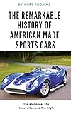 The Remarkable History Of American Made Sports Cars American Cars Of The 1950s And 1960s American Made Sports Cars Of The 1950s 1960s And 1970s Book 1 English Edition
