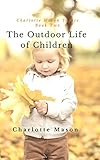 The Outdoor Life Of Children The Importance Of Nature Study And Outdoor Activities Charlotte Mason Topics Book 2 English Edition