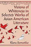 Visions Of Whiteness In Selected Works Of Asian American Literature English Edition