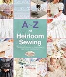 Az Of Heirloom Sewing The Ultimate Resource For Beginners And Experienced Needleworkers Az Of Needlecraft