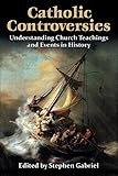 Catholic Controversies Understanding Church Teachings And Events In History English Edition