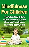Mindfulness For Children The Natural Way To Cure Adhd Improve Focus And Schoolwork And Have A Happy And Healthy Child Mindfulness For Kids Practicing Mindfulness With Children English Edition