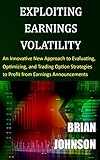 Exploiting Earnings Volatility An Innovative New Approach To Evaluating Optimizing And Trading Option Strategies To Profit From Earnings Announcements English Edition