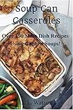 Soup Can Casseroles Over 150 Main Dish Recipes Using Canned Soups Southern Cooking Recipes Book 3