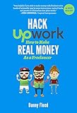 Hack Upwork How To Make Real Money As A Freelancer Work From Home And Create A Thriving Freelance Business 100 Online Hacks To Create A New Future Series Book 2 English Edition